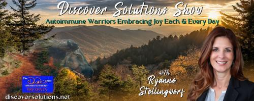  Discover Solutions Show with Ryanne Stellingwerf: Autoimmune Warriors Embracing Joy Each and Every Day:  Easy Hacks to Help Make Life Extraordinary