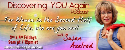 Discovering YOU Again Podcast with Susan Axelrod - For Women in the Second Half of Life, who are you now?: Developing a Vision for the life you want in your second half, what does it look like? with guest Samantha Stephenson