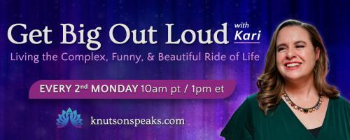 Get Big Out Loud with Kari: Living the Complex, Funny, & Beautiful Ride of Life: What Now?