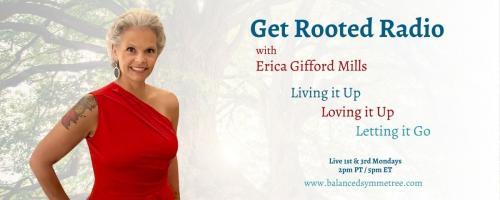 Get Rooted Radio with Erica Gifford Mills: Living it Up ~ Loving it Up ~ Letting it Go!: Declutter your life, to live it to the fullest