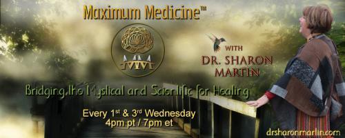 Maximum Medicine with Dr. Sharon Martin: Bridging the Mystical & Scientific for Healing: Healing in the Information Field with Dr Maria Sagi