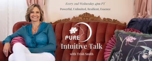 PURE Intuitive Talk with Trish Smith: Powerful, Unlimited, Resilient, Essence: Revolutionary Love; The Foundation of Self-Acceptance 