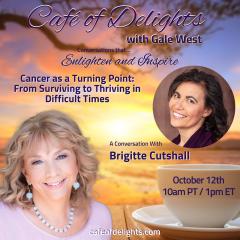 Cancer as a Turning Point: From Surviving to Thriving in Difficult Times, Gale West, Brigitte Cutshall, Gale West, Human Evolution, Conversations, spirituality, Café of Delight, joyous delight, riveting interviews, personal transformation, global transformation,