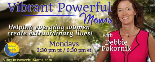 Vibrant Powerful Moms with Debbie Pokornik - Helping Everyday Women Create Extraordinary Lives!: Revitalize Your Life with Nancy McNaughton